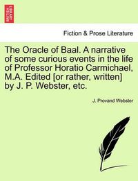 Cover image for The Oracle of Baal. a Narrative of Some Curious Events in the Life of Professor Horatio Carmichael, M.A. Edited [Or Rather, Written] by J. P. Webster, Etc.