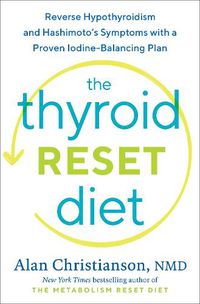 Cover image for The Thyroid Reset Diet: Reverse Hypothyroidism and Hashimoto's Symptoms with a Proven Iodine-Balancing Plan