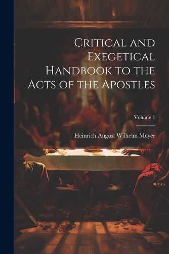 Critical and Exegetical Handbook to the Acts of the Apostles; Volume 1