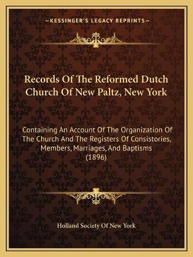 Cover image for Records of the Reformed Dutch Church of New Paltz, New York: Containing an Account of the Organization of the Church and the Registers of Consistories, Members, Marriages, and Baptisms (1896)