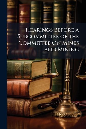 Cover image for Hearings Before a Subcommittee of the Committee on Mines and Mining