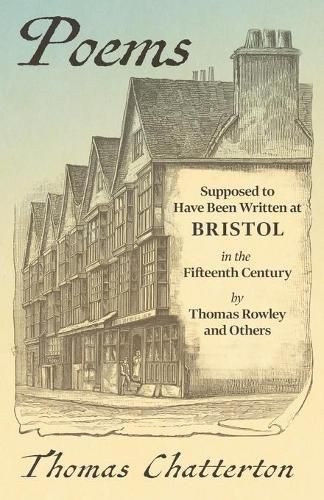 Poems - Supposed to Have Been Written at Bristol, in the Fifteenth Century, by Thomas Rowley and Others