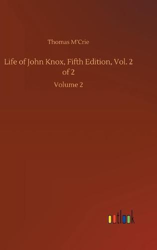 Life of John Knox, Fifth Edition, Vol. 2 of 2: Volume 2