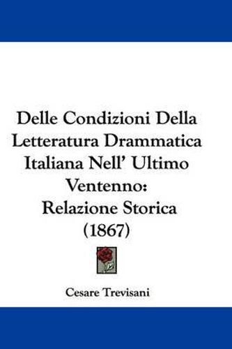 Cover image for Delle Condizioni Della Letteratura Drammatica Italiana Nell' Ultimo Ventenno: Relazione Storica (1867)