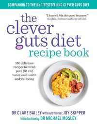 Cover image for The Clever Guts Recipe Book: 150 delicious recipes to mend your gut and boost your health and wellbeing