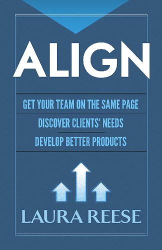 Cover image for Align: Get Your Team on the Same Page, Discover Clients' Needs, Develop Better Products: Get Your Team on the Same Page, Discover Clients' Needs, Develop Better Products