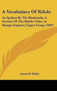 Cover image for A Vocabulary of Kilolo: As Spoken by the Bankundu, a Section of the Balolo Tribe, at Ikengo, Equator, Upper Congo (1887)