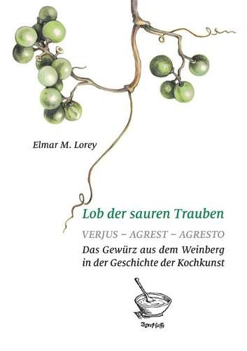 Cover image for Lob der sauren Trauben: Verjus - Agrest - Agresto. Das Gewurz aus dem Weinberg in der Geschichte der Kochkunst