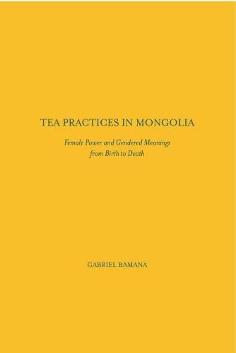 Cover image for Tea Practices in Mongolia: Female Power and Gendered Meanings from Birth to Death