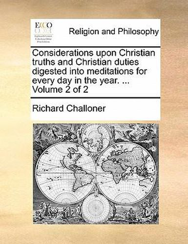 Cover image for Considerations Upon Christian Truths and Christian Duties Digested Into Meditations for Every Day in the Year. ... Volume 2 of 2