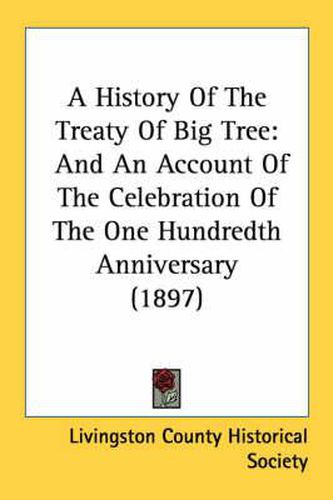 Cover image for A History of the Treaty of Big Tree: And an Account of the Celebration of the One Hundredth Anniversary (1897)