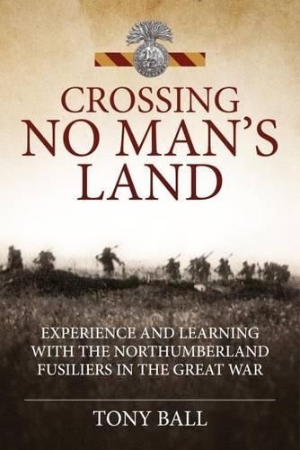 Crossing No Man's Land: Experience and Learning with the Northumberland Fusiliers in the Great War