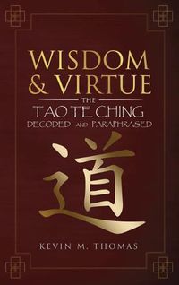 Cover image for Wisdom and Virtue: The Tao Te Ching Decoded and Paraphrased