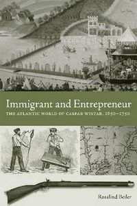 Cover image for Immigrant and Entrepreneur: The Atlantic World of Caspar Wistar, 1650-1750