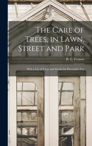 The Care of Trees, in Lawn, Street and Park [microform]: With a List of Trees and Shrubs for Decorative Use