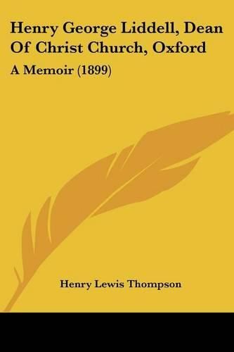 Cover image for Henry George Liddell, Dean of Christ Church, Oxford: A Memoir (1899)