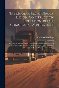 Cover image for The Modern Motor Truck, Design, Construction, Operation, Repair, Commercial Applications