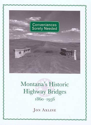 Cover image for Conveniences Sorely Needed: Montana's Historic Highway Bridges, 1860-1956