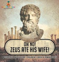 Cover image for Oh No! Zeus Ate His Wife! Mythology and Folklore Children's Greek & Roman Books