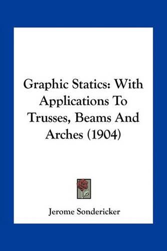 Cover image for Graphic Statics: With Applications to Trusses, Beams and Arches (1904)