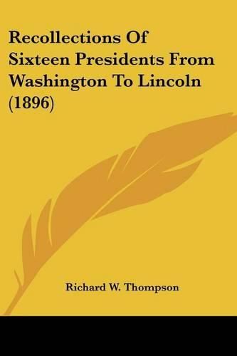 Cover image for Recollections of Sixteen Presidents from Washington to Lincoln (1896)