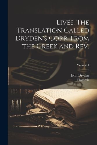 Lives. The Translation Called Dryden's Corr. From the Greek and Rev.; Volume 1