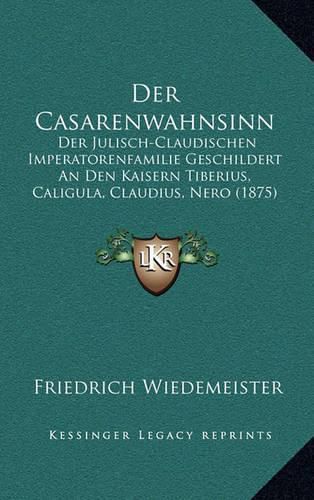 Cover image for Der Casarenwahnsinn: Der Julisch-Claudischen Imperatorenfamilie Geschildert an Den Kaisern Tiberius, Caligula, Claudius, Nero (1875)