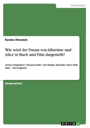 Cover image for Wie wird der Traum von Albertine und Alice in Buch und Film dargestellt?: Arthur Schnitzlers  Traumnovelle  und Stanley Kubricks  Eyes wide shut  - Ein Vergleich