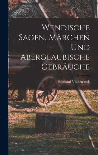 Wendische Sagen, Maerchen und Aberglaeubische Gebraeuche