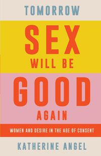 Cover image for Tomorrow Sex Will Be Good Again: Women and Desire in the Age of Consent