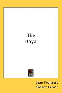 Cover image for The Boy[s Froissart: Being Sir John Froissart[s Chronicles of Adventure, Battle, and Custom in England, France, Spain, Etc. (1879)