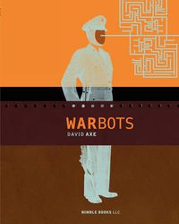 Cover image for War Bots: How U.S. Military Robots Are Transforming War in Iraq, Afghanistan, and the Future