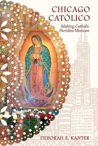Cover image for Chicago Catolico: Making Catholic Parishes Mexican