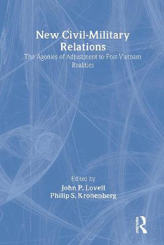 Cover image for New Civil-Military Relations: The Agonies of Adjustment to Post-Vietnam Realities