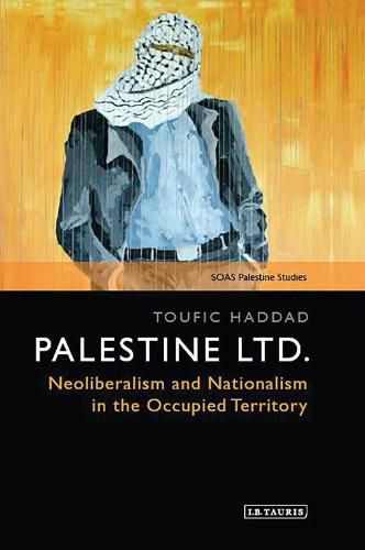 Cover image for Palestine Ltd.: Neoliberalism and Nationalism in the Occupied Territory