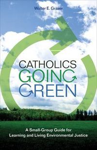 Cover image for Catholics Going Green: A Small-group Guide for Learning and Living Environmental Justice