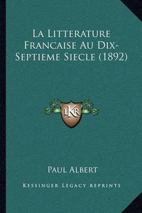 Cover image for La Litterature Francaise Au Dix-Septieme Siecle (1892)