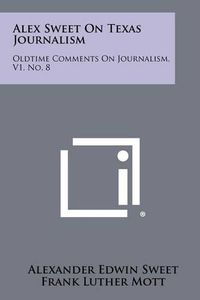 Cover image for Alex Sweet on Texas Journalism: Oldtime Comments on Journalism, V1, No. 8