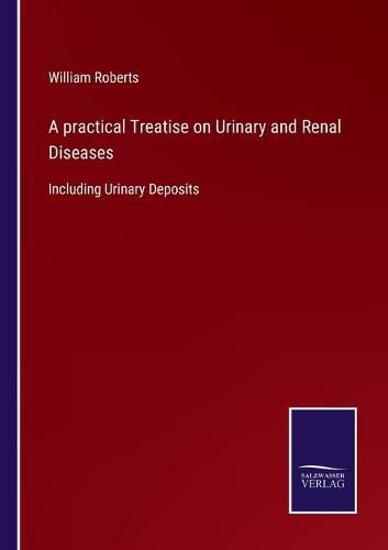 Cover image for A practical Treatise on Urinary and Renal Diseases: Including Urinary Deposits