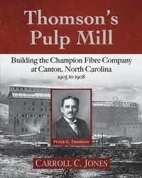 Cover image for Thomson's Pulp Mill: Building the Champion Fibre Company at Canton, North Carolina: 1905 to 1908