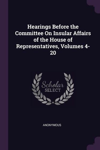 Cover image for Hearings Before the Committee On Insular Affairs of the House of Representatives, Volumes 4-20