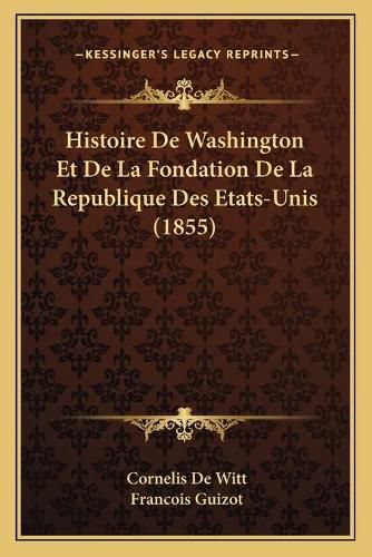 Histoire de Washington Et de La Fondation de La Republique Des Etats-Unis (1855)