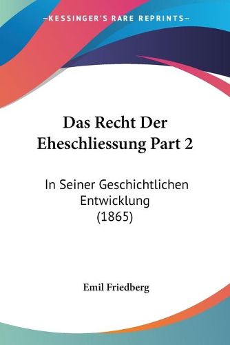 Cover image for Das Recht Der Eheschliessung Part 2: In Seiner Geschichtlichen Entwicklung (1865)