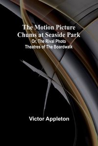 Cover image for The Motion Picture Chums at Seaside Park; Or, The Rival Photo Theatres of the Boardwalk