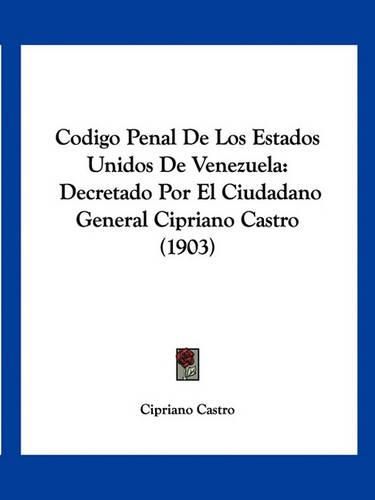 Cover image for Codigo Penal de Los Estados Unidos de Venezuela: Decretado Por El Ciudadano General Cipriano Castro (1903)