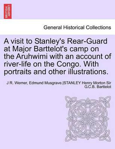 Cover image for A Visit to Stanley's Rear-Guard at Major Barttelot's Camp on the Aruhwimi with an Account of River-Life on the Congo. with Portraits and Other Illus