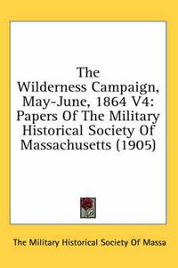Cover image for The Wilderness Campaign, May-June, 1864 V4: Papers of the Military Historical Society of Massachusetts (1905)