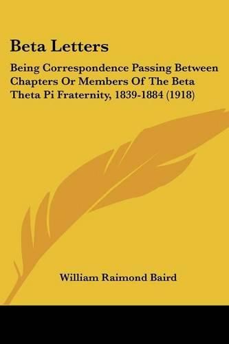 Beta Letters: Being Correspondence Passing Between Chapters or Members of the Beta Theta Pi Fraternity, 1839-1884 (1918)