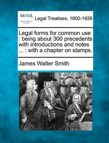 Cover image for Legal Forms for Common Use: Being about 300 Precedents with Introductions and Notes ...: With a Chapter on Stamps.