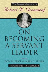 Cover image for On Becoming a Servant Leader: The Private Writings of Robert K.Greenleaf